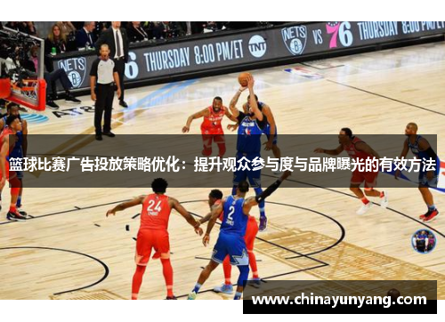 篮球比赛广告投放策略优化：提升观众参与度与品牌曝光的有效方法