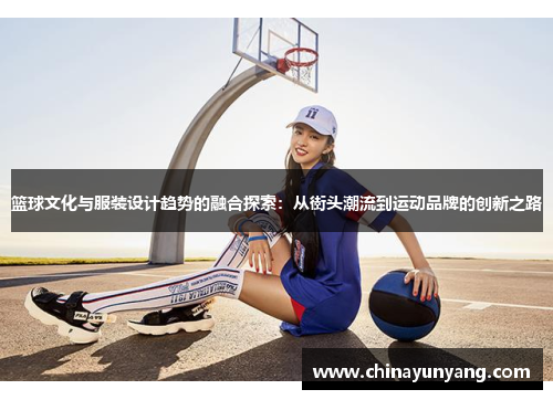 篮球文化与服装设计趋势的融合探索：从街头潮流到运动品牌的创新之路