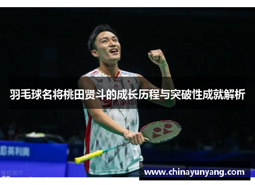 羽毛球名将桃田贤斗的成长历程与突破性成就解析