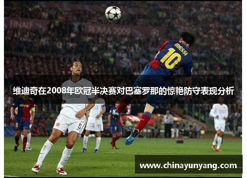 维迪奇在2008年欧冠半决赛对巴塞罗那的惊艳防守表现分析