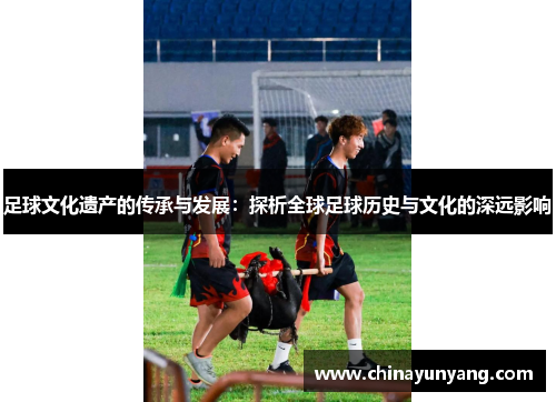 足球文化遗产的传承与发展：探析全球足球历史与文化的深远影响