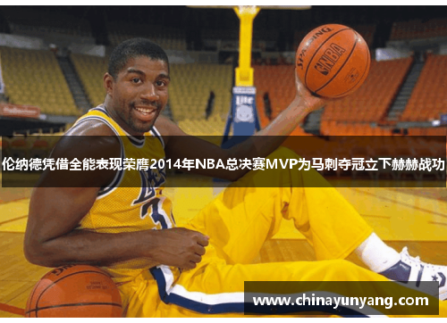 伦纳德凭借全能表现荣膺2014年NBA总决赛MVP为马刺夺冠立下赫赫战功