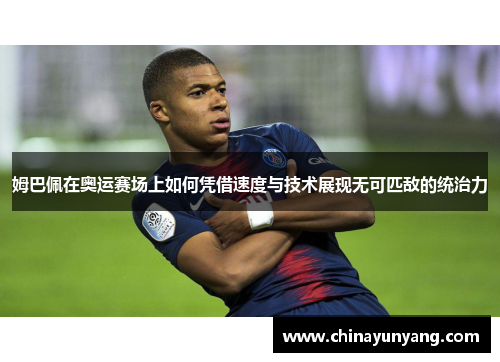 姆巴佩在奥运赛场上如何凭借速度与技术展现无可匹敌的统治力