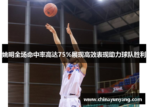 姚明全场命中率高达75%展现高效表现助力球队胜利