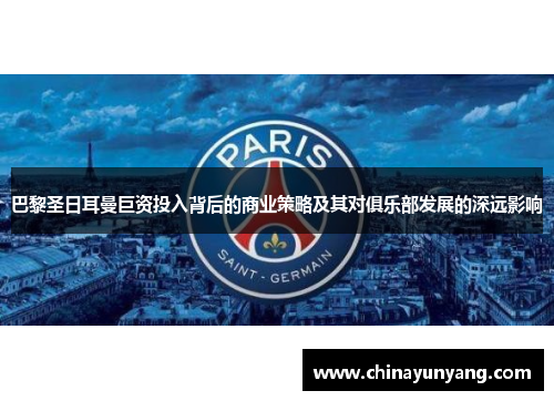 巴黎圣日耳曼巨资投入背后的商业策略及其对俱乐部发展的深远影响