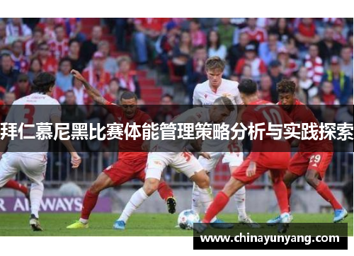 拜仁慕尼黑比赛体能管理策略分析与实践探索