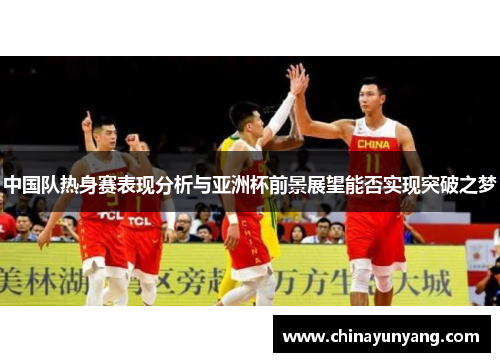 中国队热身赛表现分析与亚洲杯前景展望能否实现突破之梦