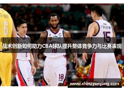 战术创新如何助力CBA球队提升整体竞争力与比赛表现