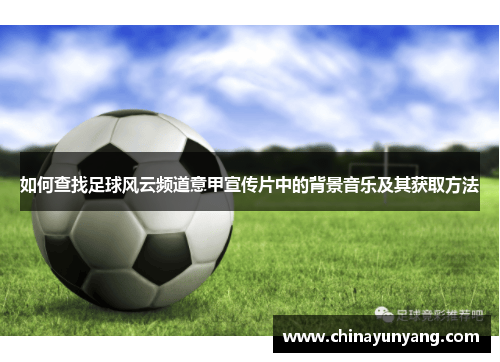 如何查找足球风云频道意甲宣传片中的背景音乐及其获取方法