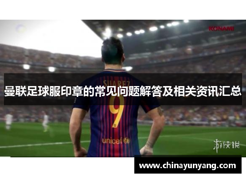 曼联足球服印章的常见问题解答及相关资讯汇总