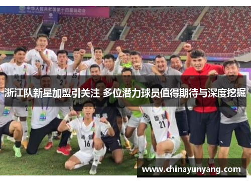 浙江队新星加盟引关注 多位潜力球员值得期待与深度挖掘