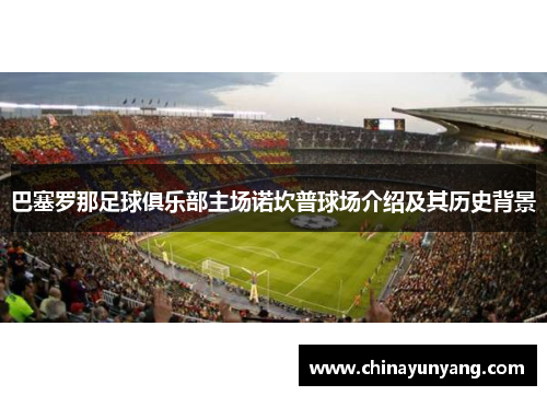 巴塞罗那足球俱乐部主场诺坎普球场介绍及其历史背景