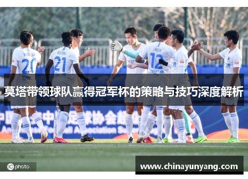 莫塔带领球队赢得冠军杯的策略与技巧深度解析