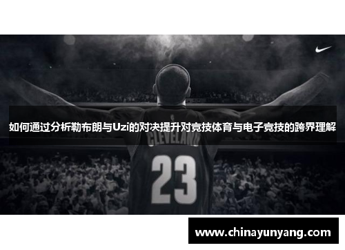 如何通过分析勒布朗与Uzi的对决提升对竞技体育与电子竞技的跨界理解