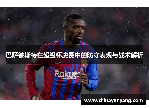 巴萨德斯特在超级杯决赛中的防守表现与战术解析