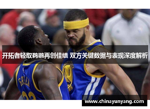 开拓者轻取鹈鹕再创佳绩 双方关键数据与表现深度解析 开拓者轻取鹈鹕再创佳绩 双方关键数据与表现深度解析
