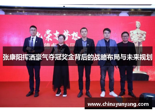 张康阳挥洒豪气夺冠奖金背后的战略布局与未来规划 张康阳挥洒豪气夺冠奖金背后的战略布局与未来规划