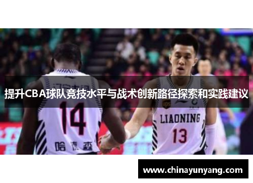 提升CBA球队竞技水平与战术创新路径探索和实践建议 提升CBA球队竞技水平与战术创新路径探索和实践建议