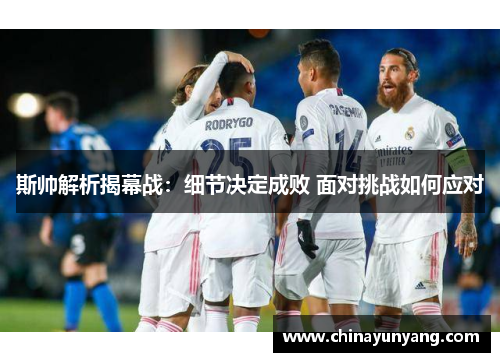 斯帅解析揭幕战:细节决定成败 面对挑战如何应对 斯帅解析揭幕战:细节决定成败 面对挑战如何应对