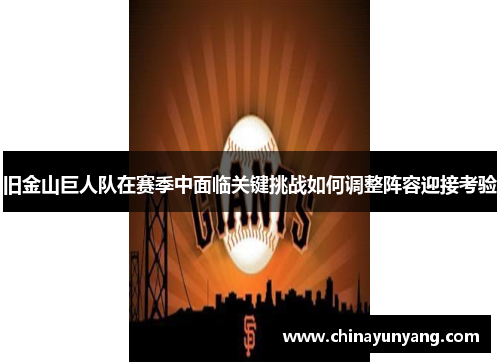 旧金山巨人队在赛季中面临关键挑战如何调整阵容迎接考验