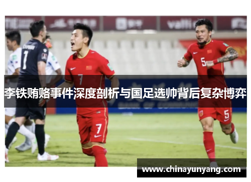 李铁贿赂事件深度剖析与国足选帅背后复杂博弈