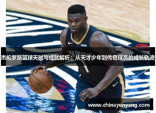 杰伦罗斯篮球天赋与成就解析:从天才少年到传奇球员的成长轨迹 杰伦罗斯篮球天赋与成就解析:从天才少年到传奇球员的成长轨迹