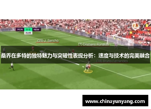 桑乔在多特的独特魅力与突破性表现分析：速度与技术的完美融合