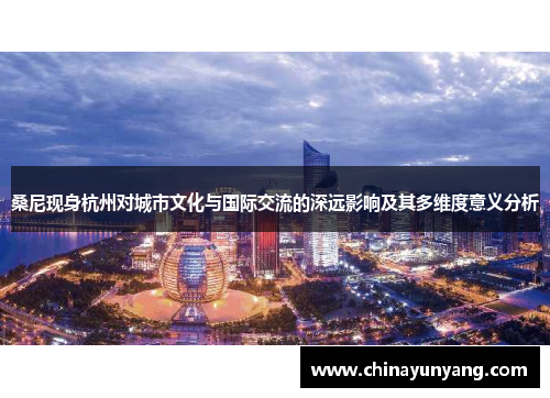 桑尼现身杭州对城市文化与国际交流的深远影响及其多维度意义分析 桑尼现身杭州对城市文化与国际交流的深远影响及其多维度意义分析