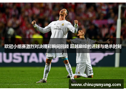 欧冠小组赛激烈对决精彩瞬间回顾 超越巅峰的进球与绝杀时刻